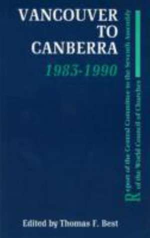 Vancouver to Canberra 1983-1990: Report of the Central Committee to the Seventh Assembly of the Wcc de Thomas F. Best