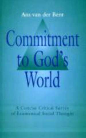 Commitment to God's World: A Concise Critical Survey of Ecumenical Social Thought de A. J. Van Der Bent