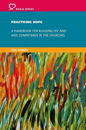 Practicing Hope: A Handbook for Building HIV and AIDS Competence in the Churches de Sue Parry