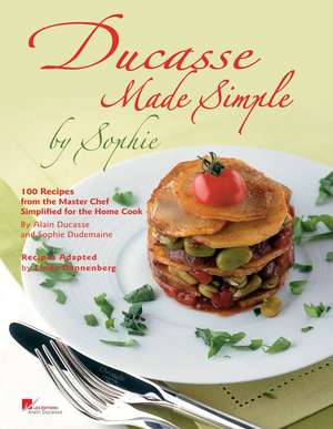 Ducasse Made Simple by Sophie: 100 Original Recipes from the Master Chef Adapted for the Home Chef de Alain Ducasse