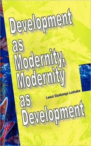 Development as Modernity, Modernity as Development de Lwazi Siyabonga Lushaba