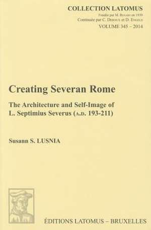 Creating Severan Rome: The Architecture and Self-Image of L. Septimius Severus (A.D. 193-211) de Susann S. Lusnia