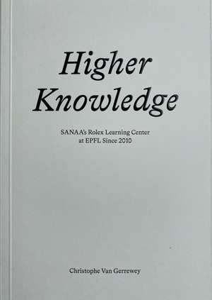 Higher Knowledge: SANAA'S Rolex Learning Center at EPFL Since 2010 de Christophe Van Gerrewey