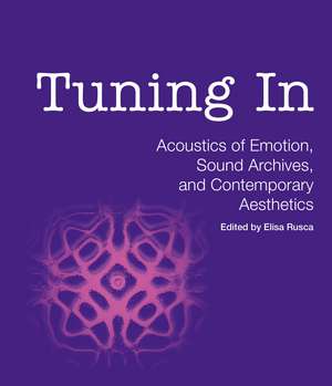 Tuning In: Acoustics of Emotion, Sound Archives, and Contemporary Aesthetics de Elisa Rusca