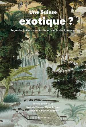 Une Suisse exotique ?: Regarder l’ailleurs en Suisse au siècle des Lumières de Noémie Étienne