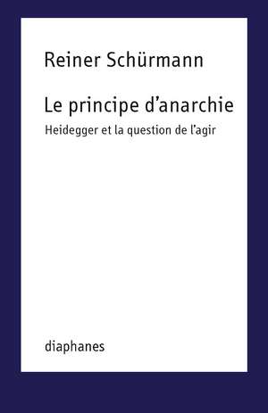 Le principe d’anarchie: Heidegger et la question de l'agir de Reiner Schürmann