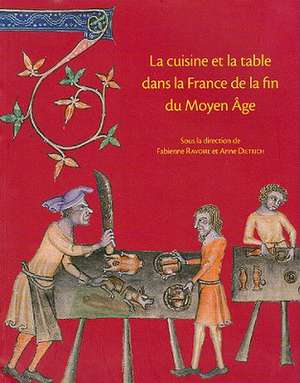 La Cuisine Et la Table Dans la France de la Fin Du Moyen Age: Contenus Et Contenants Du XIVe Au XVIe Siecle de Fabienne Ravoire