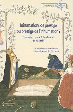 Inhumations de Prestige Ou Prestige de L'Inhumation?: Expressions Du Pouvoir Dans L'Au-Dela (IVe-XVe Siecle) de Armell Alduc-Le Bagousse