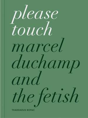 Please Touch: Marcel Duchamp and the Fetish de Paul B. Franklin