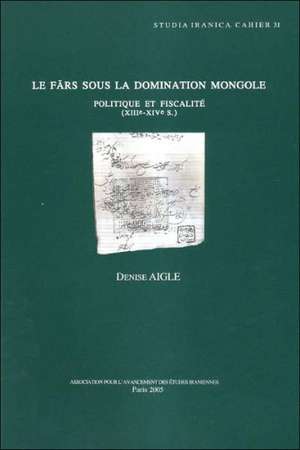 Le Fars Sous La Domination Mongole: Politique Et Fiscalite (Xiiie-Xive S.) de D. Aigle