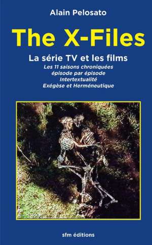 The X-Files la série TV et les films: Les 11 épisodes chroniqués: intertextualité, exégèse et herméneutique de Alain Pelosato