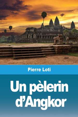 Un pèlerin d'Angkor de Pierre Loti