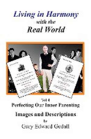 Living in Harmony with the Real World Volume 4: Perfecting our Inner Parenting: Images and Descriptions de Gary Edward Gedall