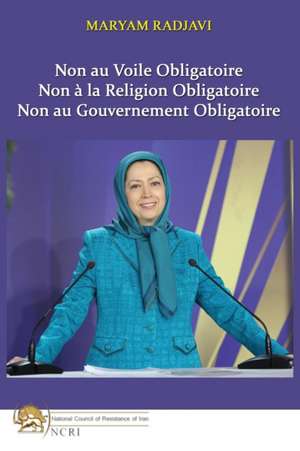 Non au Voile Obligatoire: Non à la Religion Obligatoire, Non au Gouvernement Obligatoire de Maryam Radjavi