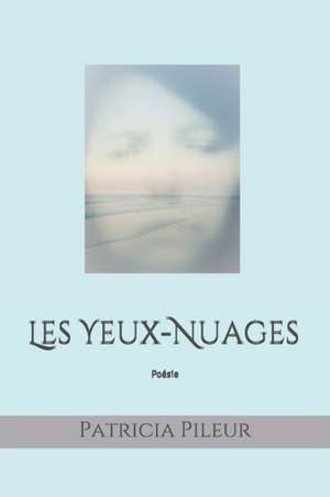 Les Yeux-Nuages: Poésie de Patricia Pileur