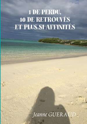 1 DE PERDU, 10 DE RETROUVES ET PLUS SI AFFINIT?S de Jeanne Gueraud