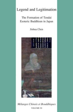 Legend and Legitimation: The Formation of Tendai Esoteric Buddhism in Japan de Jinhua Chen