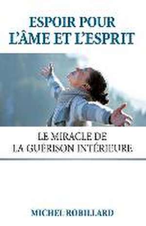 Espoir pour l'âme et l'esprit: Le miracle de la guérison intérieure de Michel Robillard