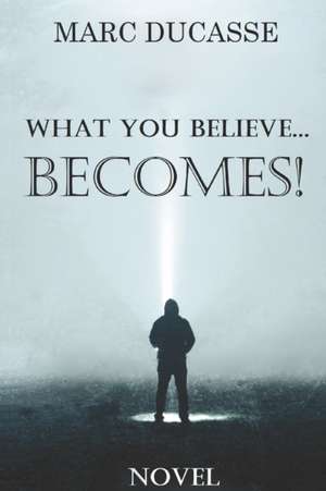 What you believe... Becomes!: Well being Novel de Marc Ducasse