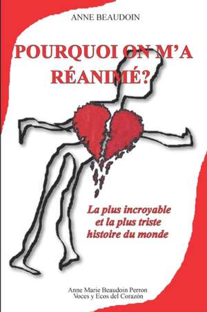 Pourquoi on m'a réanimé?: La plus incroyable et la plus triste histoire du monde de Anne Beaudoin