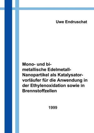 Mono- und bimetallische Edelmetall - Nanopartikel als Katalysatorvorläufer für die Anwendung in der Ethylenoxidation... de Dipl. - Chem. Uwe Endruschat