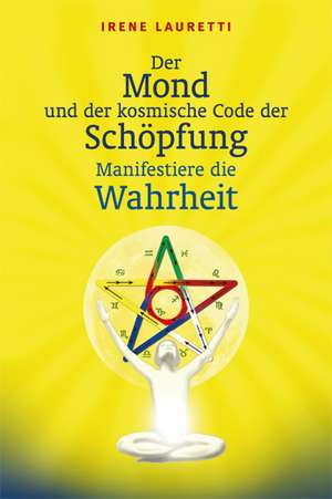 Der Mond und der kosmische Code der Schöpfung: Manifestiere die Wahrheit de Irene Lauretti