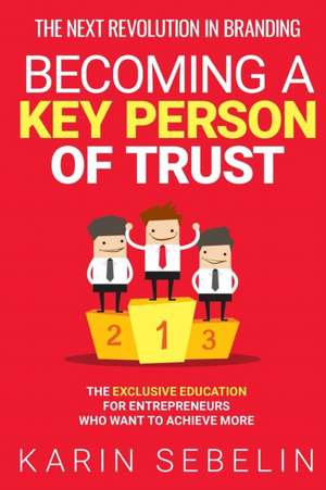 THE NEXT REVOLUTION IN BRANDING - BECOMING A KEY PERSON OF TRUST de Karin Sebelin