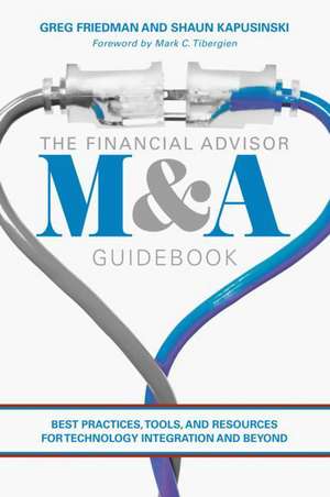 The Financial Advisor M&A Guidebook: Best Practices, Tools, and Resources for Technology Integration and Beyond de Greg Friedman