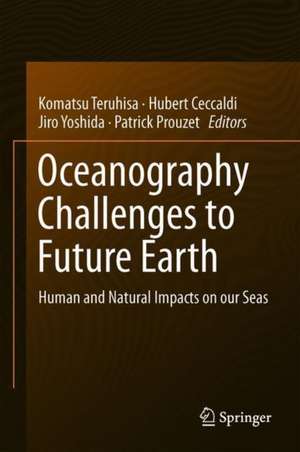 Oceanography Challenges to Future Earth: Human and Natural Impacts on our Seas de Teruhisa Komatsu