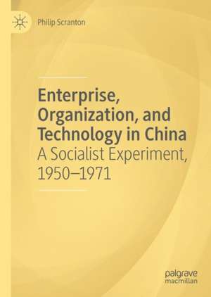 Enterprise, Organization, and Technology in China: A Socialist Experiment, 1950−1971 de Philip Scranton