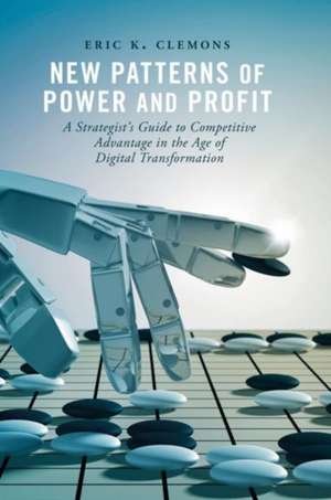 New Patterns of Power and Profit: A Strategist's Guide to Competitive Advantage in the Age of Digital Transformation de Eric K. Clemons