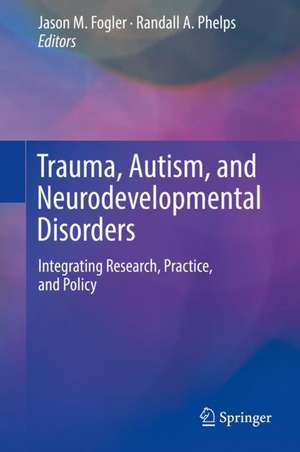 Trauma, Autism, and Neurodevelopmental Disorders: Integrating Research, Practice, and Policy de Jason M. Fogler