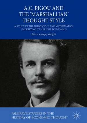 A.C. Pigou and the 'Marshallian' Thought Style: A Study in the Philosophy and Mathematics Underlying Cambridge Economics de Karen Lovejoy Knight