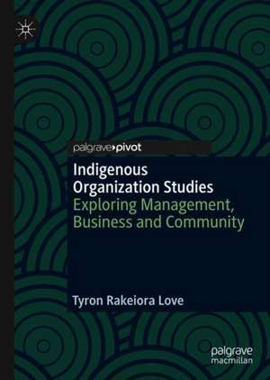 Indigenous Organization Studies: Exploring Management, Business and Community de Tyron Rakeiora Love