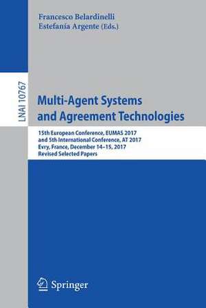 Multi-Agent Systems and Agreement Technologies: 15th European Conference, EUMAS 2017, and 5th International Conference, AT 2017, Evry, France, December 14-15, 2017, Revised Selected Papers de Francesco Belardinelli