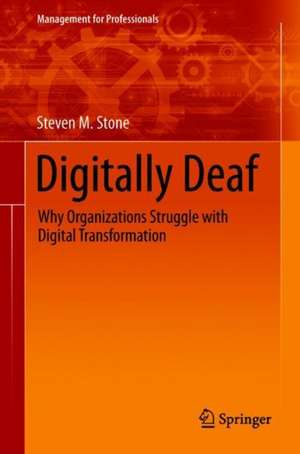 Digitally Deaf: Why Organizations Struggle with Digital Transformation de Steven M. Stone