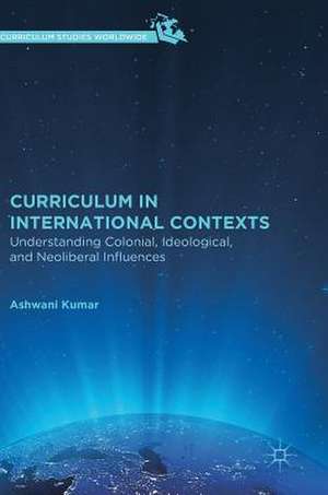 Curriculum in International Contexts: Understanding Colonial, Ideological, and Neoliberal Influences de Ashwani Kumar