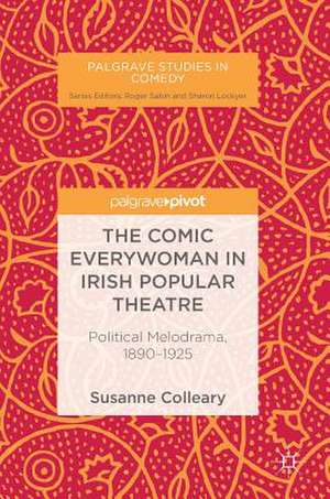 The Comic Everywoman in Irish Popular Theatre: Political Melodrama, 1890-1925 de Susanne Colleary