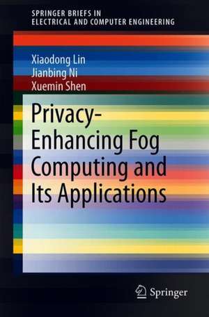 Privacy-Enhancing Fog Computing and Its Applications de Xiaodong Lin