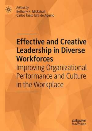 Effective and Creative Leadership in Diverse Workforces: Improving Organizational Performance and Culture in the Workplace de Bethany K. Mickahail