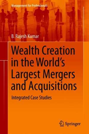 Wealth Creation in the World’s Largest Mergers and Acquisitions: Integrated Case Studies de B. Rajesh Kumar