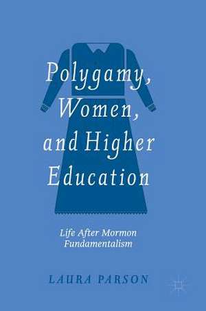 Polygamy, Women, and Higher Education: Life after Mormon Fundamentalism de Laura Parson