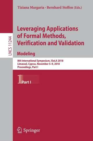 Leveraging Applications of Formal Methods, Verification and Validation. Modeling: 8th International Symposium, ISoLA 2018, Limassol, Cyprus, November 5-9, 2018, Proceedings, Part I de Tiziana Margaria