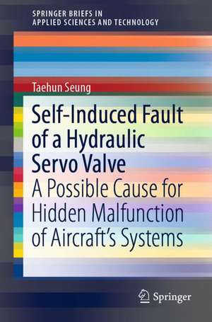 Self-Induced Fault of a Hydraulic Servo Valve: A Possible Cause for Hidden Malfunction of Aircraft’s Systems de Taehun Seung