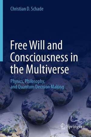 Free Will and Consciousness in the Multiverse: Physics, Philosophy, and Quantum Decision Making de Christian D. Schade