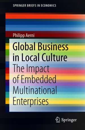 Global Business in Local Culture: The Impact of Embedded Multinational Enterprises de Philipp Aerni