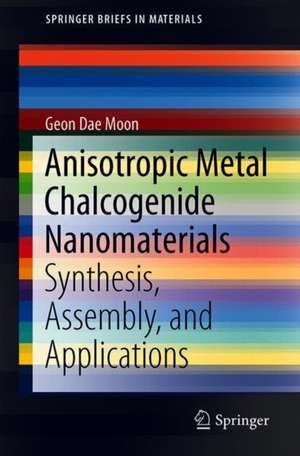 Anisotropic Metal Chalcogenide Nanomaterials: Synthesis, Assembly, and Applications de Geon Dae Moon