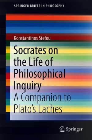 Socrates on the Life of Philosophical Inquiry: A Companion to Plato’s Laches de Konstantinos Stefou