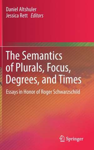 The Semantics of Plurals, Focus, Degrees, and Times: Essays in Honor of Roger Schwarzschild de Daniel Altshuler