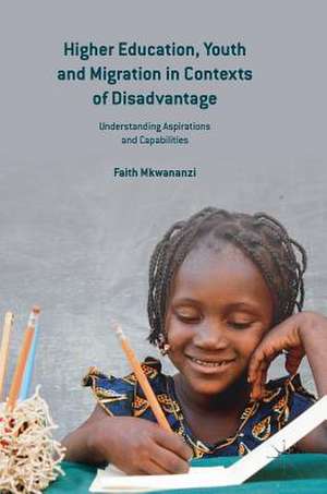 Higher Education, Youth and Migration in Contexts of Disadvantage: Understanding Aspirations and Capabilities de Faith Mkwananzi